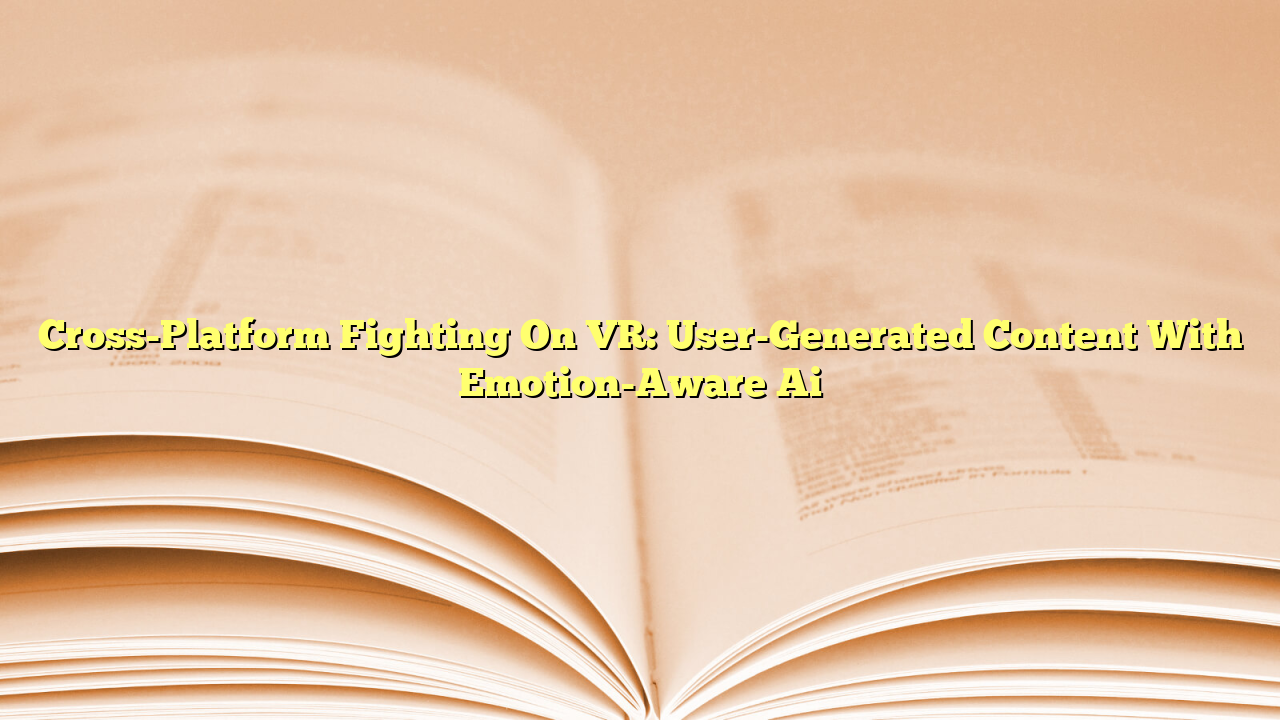 Cross-Platform Fighting On VR: User-Generated Content With Emotion-Aware Ai
