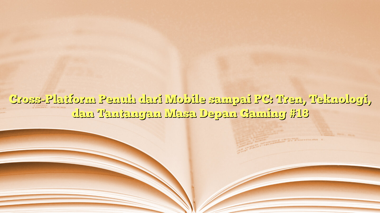 Cross-Platform Penuh dari Mobile sampai PC: Tren, Teknologi, dan Tantangan Masa Depan Gaming #18