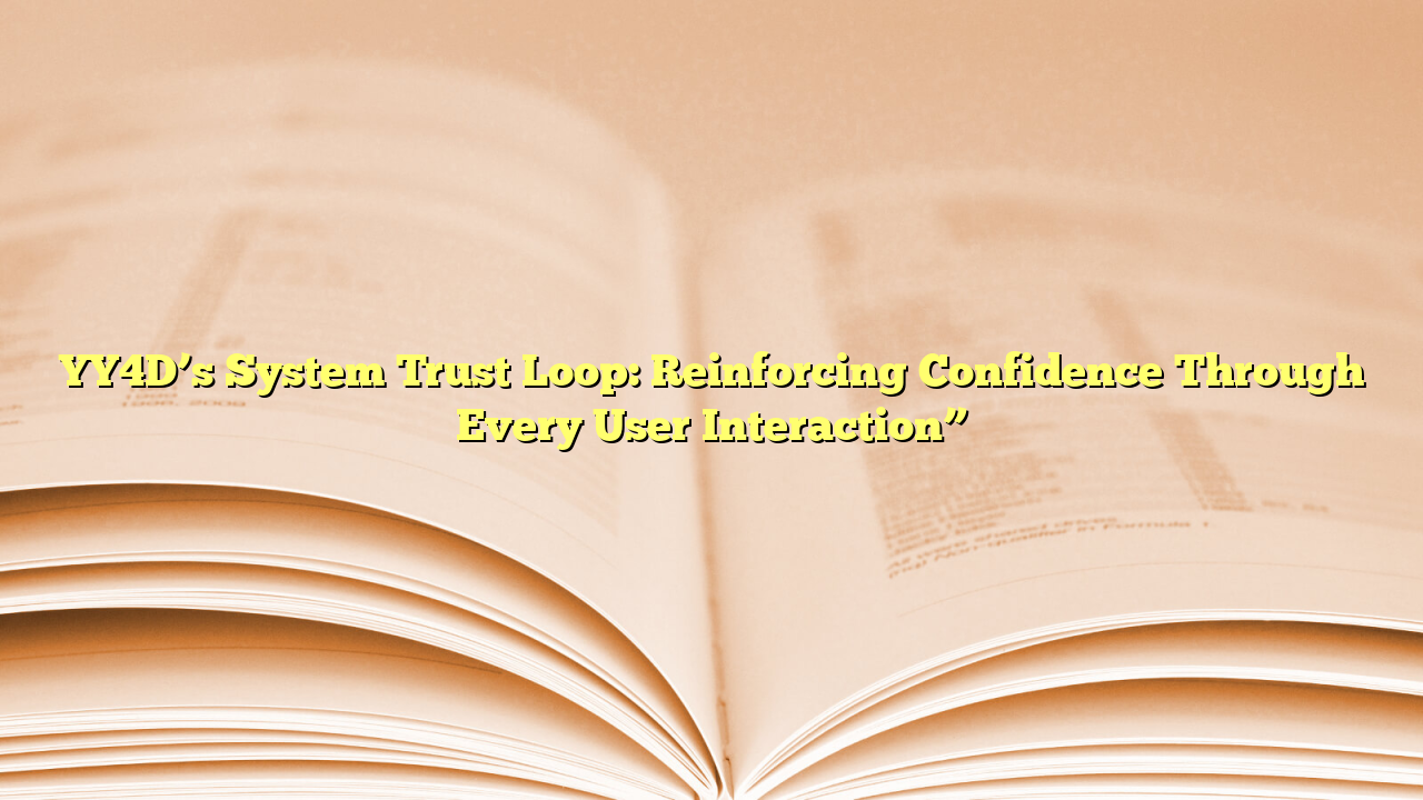 YY4D’s System Trust Loop: Reinforcing Confidence Through Every User Interaction”
