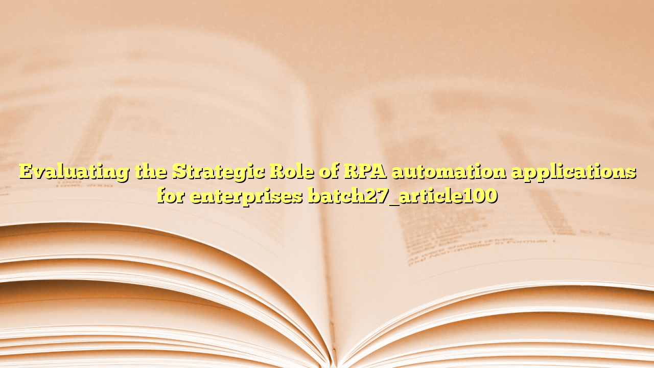 Evaluating the Strategic Role of RPA automation applications for enterprises batch27_article100