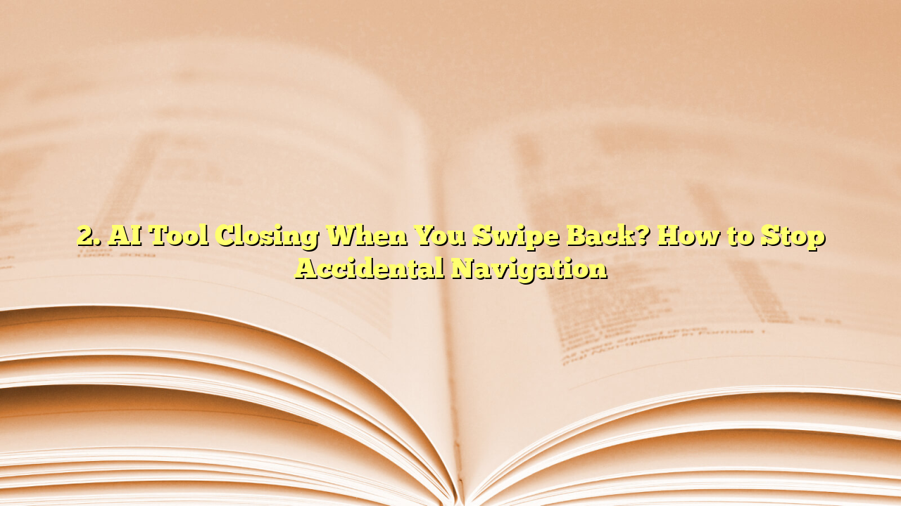 2. AI Tool Closing When You Swipe Back? How to Stop Accidental Navigation