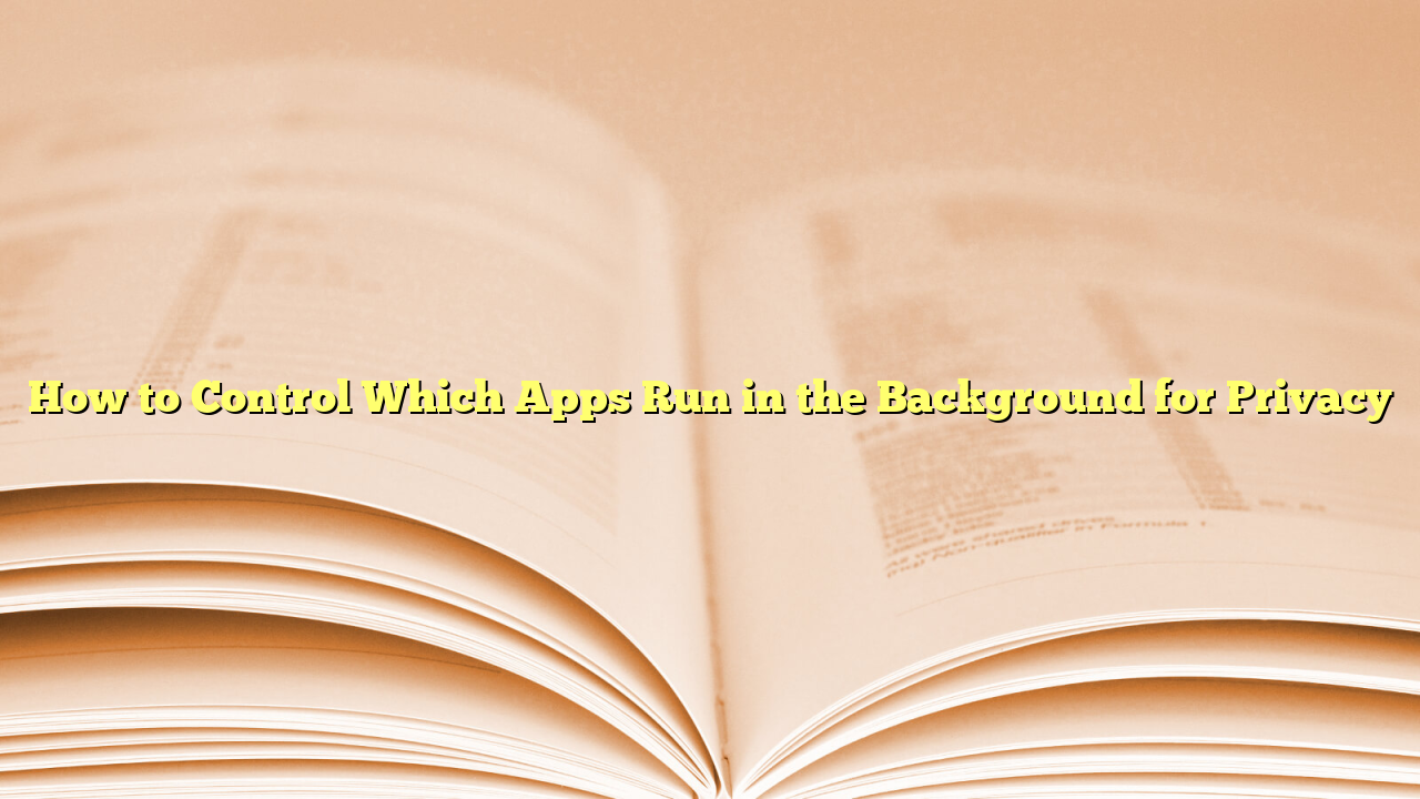How to Control Which Apps Run in the Background for Privacy